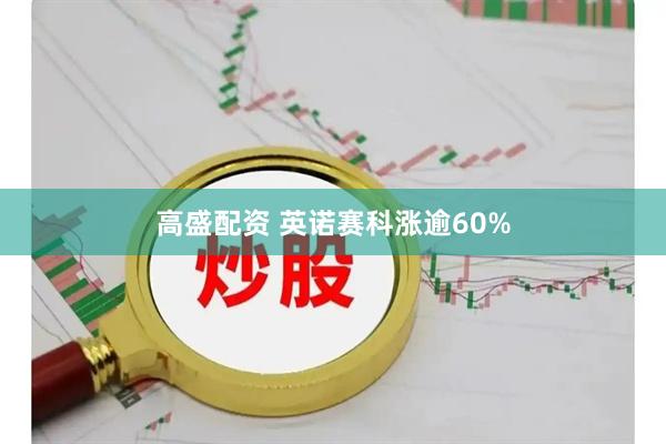 高盛配资 英诺赛科涨逾60%