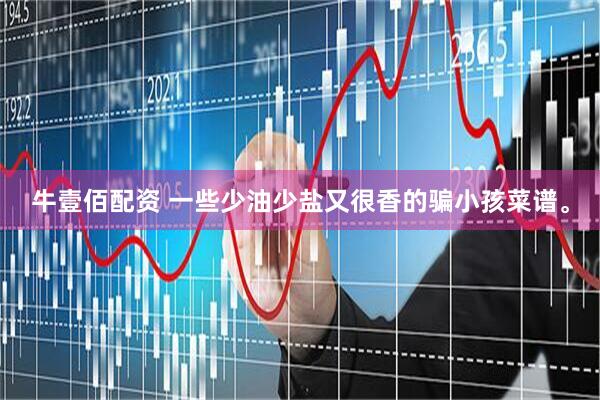 牛壹佰配资 一些少油少盐又很香的骗小孩菜谱。