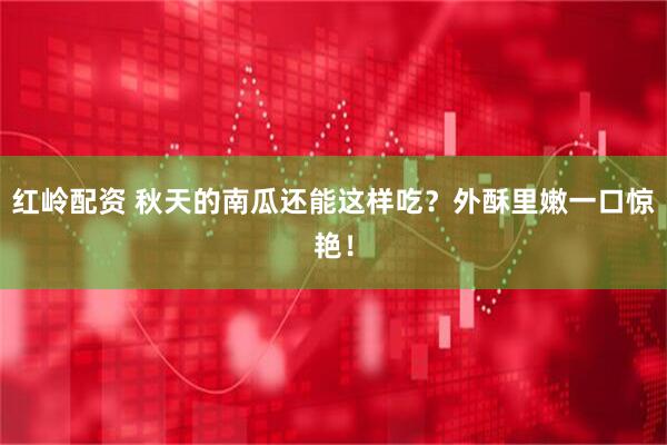 红岭配资 秋天的南瓜还能这样吃？外酥里嫩一口惊艳！